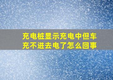 充电桩显示充电中但车充不进去电了怎么回事