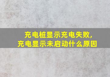 充电桩显示充电失败,充电显示未启动什么原因