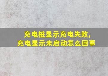 充电桩显示充电失败,充电显示未启动怎么回事