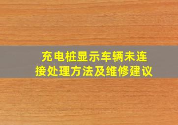 充电桩显示车辆未连接处理方法及维修建议