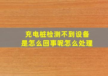 充电桩检测不到设备是怎么回事呢怎么处理