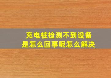 充电桩检测不到设备是怎么回事呢怎么解决