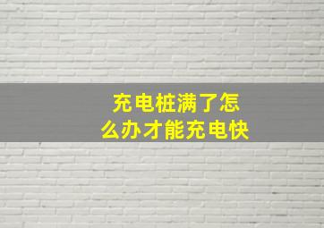 充电桩满了怎么办才能充电快