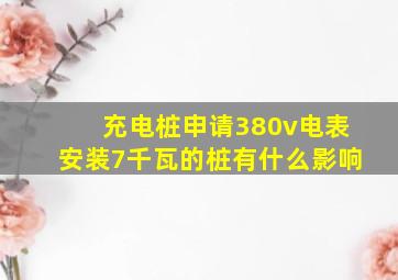 充电桩申请380v电表安装7千瓦的桩有什么影响