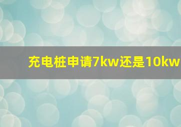 充电桩申请7kw还是10kw