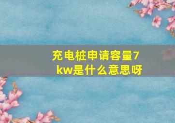 充电桩申请容量7kw是什么意思呀