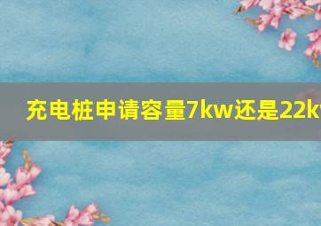 充电桩申请容量7kw还是22kw