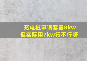 充电桩申请容量8kw但实际用7kw行不行呀