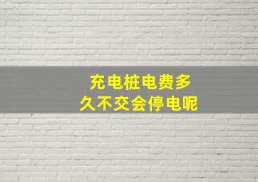 充电桩电费多久不交会停电呢