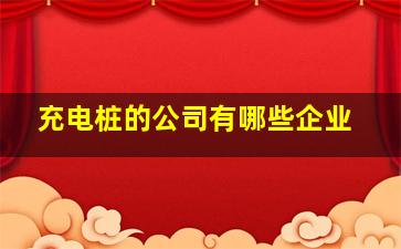 充电桩的公司有哪些企业