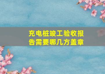 充电桩竣工验收报告需要哪几方盖章