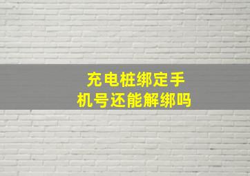 充电桩绑定手机号还能解绑吗