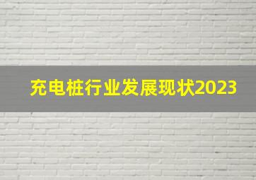 充电桩行业发展现状2023