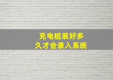 充电桩装好多久才会录入系统