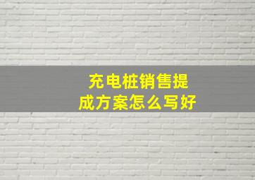 充电桩销售提成方案怎么写好