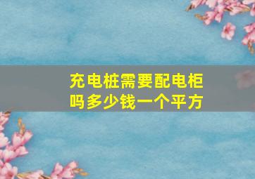 充电桩需要配电柜吗多少钱一个平方