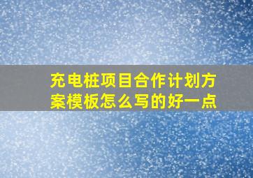 充电桩项目合作计划方案模板怎么写的好一点