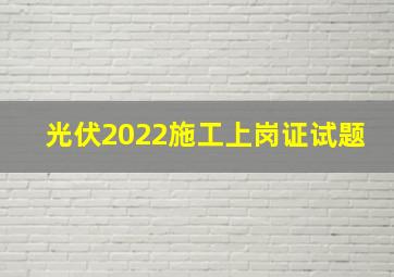 光伏2022施工上岗证试题