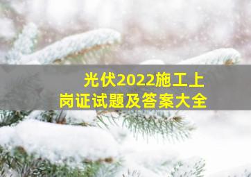 光伏2022施工上岗证试题及答案大全