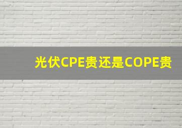 光伏CPE贵还是COPE贵