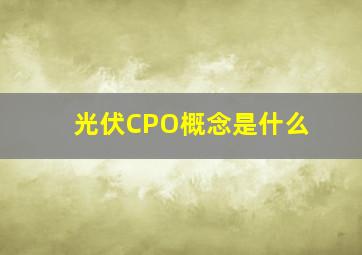 光伏CPO概念是什么