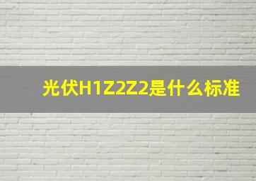 光伏H1Z2Z2是什么标准