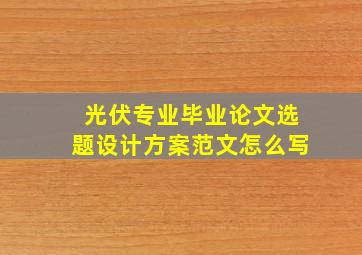 光伏专业毕业论文选题设计方案范文怎么写