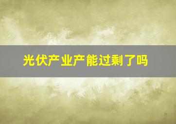 光伏产业产能过剩了吗