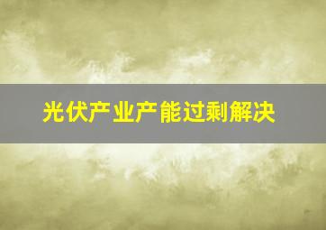 光伏产业产能过剩解决