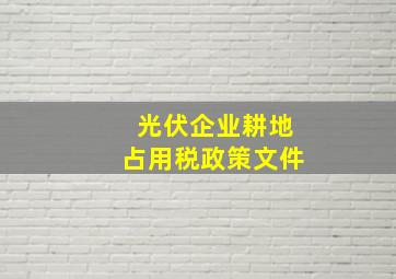 光伏企业耕地占用税政策文件