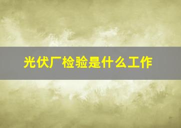 光伏厂检验是什么工作