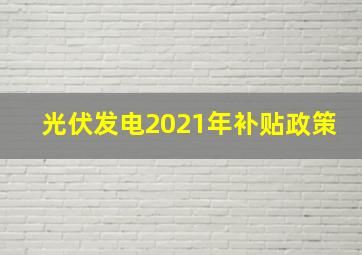 光伏发电2021年补贴政策