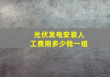 光伏发电安装人工费用多少钱一组