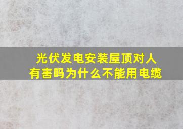 光伏发电安装屋顶对人有害吗为什么不能用电缆