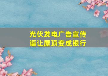 光伏发电广告宣传语让屋顶变成银行