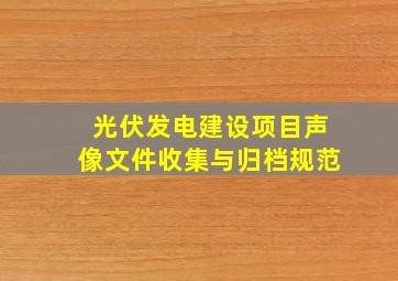 光伏发电建设项目声像文件收集与归档规范