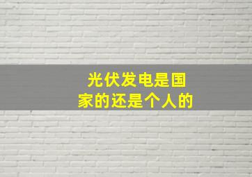 光伏发电是国家的还是个人的