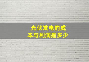 光伏发电的成本与利润是多少