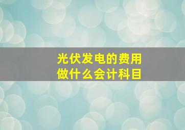 光伏发电的费用做什么会计科目