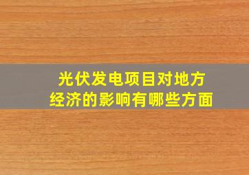 光伏发电项目对地方经济的影响有哪些方面