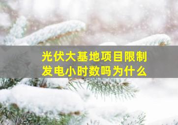 光伏大基地项目限制发电小时数吗为什么