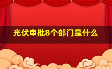 光伏审批8个部门是什么