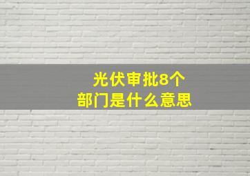 光伏审批8个部门是什么意思