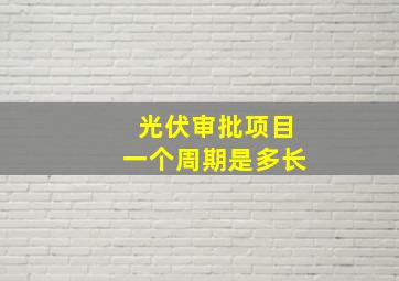 光伏审批项目一个周期是多长