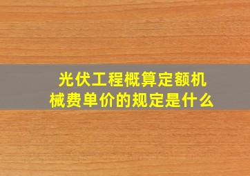 光伏工程概算定额机械费单价的规定是什么