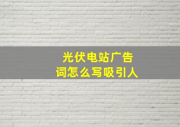 光伏电站广告词怎么写吸引人