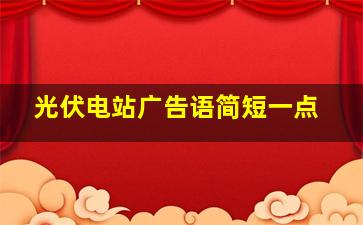 光伏电站广告语简短一点