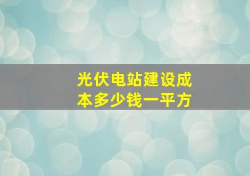 光伏电站建设成本多少钱一平方