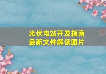 光伏电站开发指南最新文件解读图片