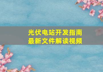 光伏电站开发指南最新文件解读视频